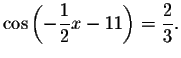 $%
\cos \left( -\displaystyle \displaystyle \frac{1}{2}x-11\right) =\displaystyle \displaystyle \frac{2}{3}.$