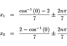 \begin{displaymath}\begin{array}{rclll}
&& \\
x_{1} &=&\displaystyle \displayst...
...ight) }{7}\pm \displaystyle \frac{2n\pi }{7} \\
&&
\end{array}\end{displaymath}