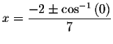 $x=\displaystyle \displaystyle \frac{%
-2\pm \cos ^{-1}\left( 0\right) }{7}$