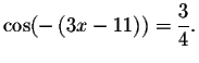 $\cos (-\left( 3x-11\right)
)=\displaystyle \displaystyle \frac{3}{4}.$