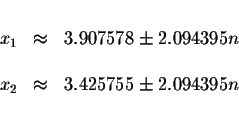 \begin{displaymath}\begin{array}{rclll}
&& \\
x_{1} &\approx &3.907578\pm 2.094...
...&& \\
x_{2} &\approx &3.425755\pm 2.094395n \\
&&
\end{array}\end{displaymath}