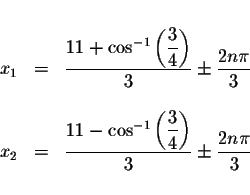 \begin{displaymath}\begin{array}{rclll}
&& \\
x_{1} &=&\displaystyle \frac{11+ ...
...ht) }{3}\pm \displaystyle \frac{2n\pi }{3%
} \\
&&
\end{array}\end{displaymath}