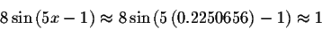 \begin{displaymath}8\sin \left( 5x-1\right) \approx 8\sin \left( 5\left(
0.2250656\right) -1\right) \approx 1\end{displaymath}