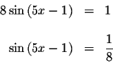 \begin{displaymath}\begin{array}{rclll}
8\sin \left( 5x-1\right) &=&1 \\
&& \\ ...
...ft( 5x-1\right) &=&\displaystyle \frac{1}{8} \\
&&
\end{array}\end{displaymath}