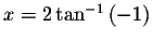 $x=2\tan
^{-1}\left( -1\right) $