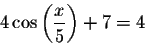 \begin{displaymath}4\cos \left( \displaystyle \displaystyle \frac{x}{5}\right) +7=4\end{displaymath}