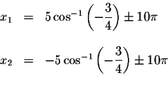 \begin{displaymath}\begin{array}{rclll}
x_{1} &=&5\cos ^{-1}\left( -\displaystyl...
... -\displaystyle \frac{3}{4}\right) \pm 10\pi \\
&&
\end{array}\end{displaymath}