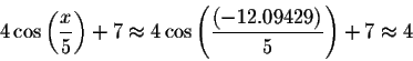 \begin{displaymath}4\cos \left( \displaystyle \displaystyle \frac{x}{5}\right) +...
...playstyle \frac{\left( -12.09429\right) }{5}\right) +7\approx 4\end{displaymath}