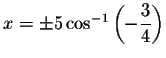 $x=\pm
5\cos ^{-1}\left( -\displaystyle \frac{3}{4}\right) $