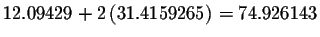 $%
12.09429+2\left( 31.4159265\right) =74.926143$