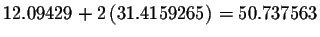 $%
12.09429+2\left( 31.4159265\right) =50.737563$