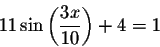 \begin{displaymath}11\sin \left( \displaystyle \displaystyle \frac{3x}{10}\right) +4=1\end{displaymath}