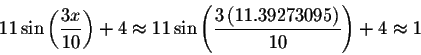 \begin{displaymath}11\sin \left( \displaystyle \displaystyle \frac{3x}{10}\right...
...style \frac{3\left( 11.39273095\right) }{10}\right) +4\approx 1\end{displaymath}