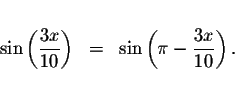 \begin{displaymath}\begin{array}{rclll}
&& \\
\sin \left( \displaystyle \frac{3...
...t( \pi -\displaystyle \frac{3x}{10}\right) .
\\
&&
\end{array}\end{displaymath}