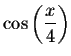 $\cos \left(
\displaystyle \displaystyle \frac{x}{4}\right) $