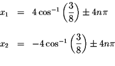 \begin{displaymath}\begin{array}{rclll}
x_{1} &=&4\cos ^{-1}\left( \displaystyle...
...e \displaystyle \frac{3}{8}\right) \pm 4n\pi \\
&&
\end{array}\end{displaymath}