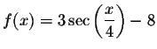 $f(x)=3\sec \left( \displaystyle \displaystyle \frac{x}{4}\right) -8$