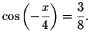 $\cos
\left( -\displaystyle \displaystyle \frac{x}{4}\right) =\displaystyle \displaystyle \frac{3}{8}.$