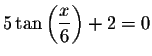 $5\tan \left( \displaystyle \frac{x}{6}\right) +2=0$