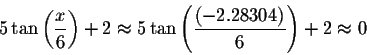 \begin{displaymath}5\tan \left( \displaystyle \displaystyle \frac{x}{6}\right) +...
...splaystyle \frac{\left( -2.28304\right) }{6}\right) +2\approx 0\end{displaymath}