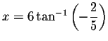 $x=6\tan
^{-1}\left( -\displaystyle \displaystyle \frac{2}{5}\right) $