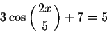 \begin{displaymath}3\cos \left( \displaystyle \displaystyle \frac{2x}{5}\right) +7=5\end{displaymath}