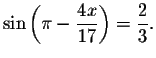 $\sin
\left( \pi -\displaystyle \displaystyle \frac{4x}{17}\right) =\displaystyle \displaystyle \frac{2}{3}.$