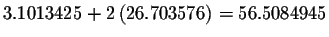 $%
3.1013425+2\left( 26.703576\right) =56.5084945$