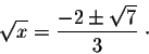 \begin{displaymath}\sqrt{x} = \frac{-2 \pm \sqrt{7}}{3} \;\cdot\end{displaymath}