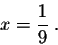 \begin{displaymath}x = \frac{1}{9}\;.\end{displaymath}