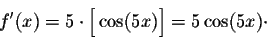 \begin{displaymath}f'(x) = 5\cdot \Big[\cos(5x)\Big]= 5 \cos(5x)\cdot\end{displaymath}