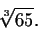 \begin{displaymath}\sqrt[3]{65}.\end{displaymath}