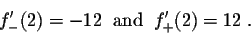 \begin{displaymath}f'_-(2) = -12 \;\;\mbox{and}\;\; f'_+(2) = 12\;.\end{displaymath}