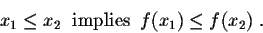 \begin{displaymath}x_1 \leq x_2 \;\;\mbox{implies}\;\; f(x_1) \leq f(x_2)\;.\end{displaymath}