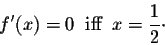 \begin{displaymath}f'(x) = 0 \;\;\mbox{iff}\;\; x = \frac{1}{2}\cdot\end{displaymath}