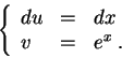 \begin{displaymath}\left\{\begin{array}{lll}
du &=&dx\\
v &=& e^{x}\;.
\end{array}\right.\end{displaymath}