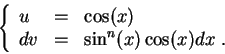 \begin{displaymath}\left\{\begin{array}{lll}
u &=& \cos(x)\\
dv &=& \sin^n(x)\cos(x) dx\;.
\end{array}\right.\end{displaymath}
