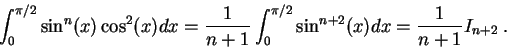 \begin{displaymath}\int_0^{\pi/2}\sin^n(x)\cos^2(x)dx = \frac{1}{n+1} \int_0^{\pi/2}\sin^{n+2}(x)dx = \frac{1}{n+1} I_{n+2}\;.\end{displaymath}