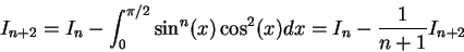 \begin{displaymath}I_{n+2} = I_n - \int_0^{\pi/2}\sin^n(x)\cos^2(x)dx = I_n - \frac{1}{n+1} I_{n+2}\end{displaymath}
