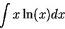 \begin{displaymath}\int x \ln(x) dx\end{displaymath}