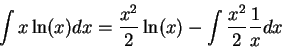 \begin{displaymath}\int x \ln(x) dx = \frac{x^2}{2} \ln(x) - \int \frac{x^2}{2} \frac{1}{x} dx \end{displaymath}