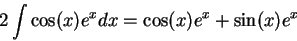 \begin{displaymath}2 \int \cos(x)e^x dx = \cos(x)e^x + \sin(x)e^x\end{displaymath}