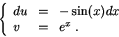 \begin{displaymath}\left\{\begin{array}{lll}
du &=& -\sin(x) dx\\
v &=& e^x\;.
\end{array}\right.\end{displaymath}