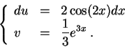 \begin{displaymath}\left\{\begin{array}{lll}
du &=& 2 \cos(2x) dx\\
v &=& \displaystyle \frac{1}{3} e^{3x}\;.
\end{array}\right.\end{displaymath}