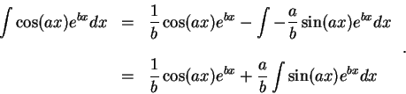 \begin{displaymath}\begin{array}{lll}
\displaystyle \int \cos(ax)e^{bx} dx &=&\d...
... x)e^{b x} + \frac{a}{b}\int \sin(a x)e^{b x} dx
\end{array}\;.\end{displaymath}