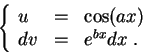 \begin{displaymath}\left\{\begin{array}{lll}
u &=& \cos(ax)\\
dv &=& e^{bx} dx\;.
\end{array}\right.\end{displaymath}