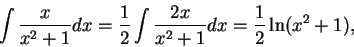 \begin{displaymath}\int \frac{x}{x^2 + 1}dx = \frac{1}{2}\int \frac{2x}{x^2 + 1}dx = \frac{1}{2} \ln(x^2+1),\end{displaymath}