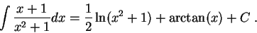 \begin{displaymath}\int \frac{x+1}{x^2 + 1}dx = \frac{1}{2} \ln(x^2+1) + \arctan(x) + C\;.\end{displaymath}