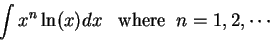 \begin{displaymath}\int x^n \ln(x) dx\;\;\;\mbox{where}\;\;n = 1,2,\cdots\end{displaymath}