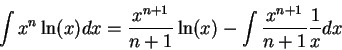 \begin{displaymath}\int x^n \ln(x) dx = \frac{x^{n+1}}{n+1} \ln(x) - \int \frac{x^{n+1}}{n+1} \frac{1}{x} dx \end{displaymath}